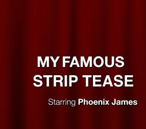 MY FAMOUS STRIP TEASE by Phoenix James_