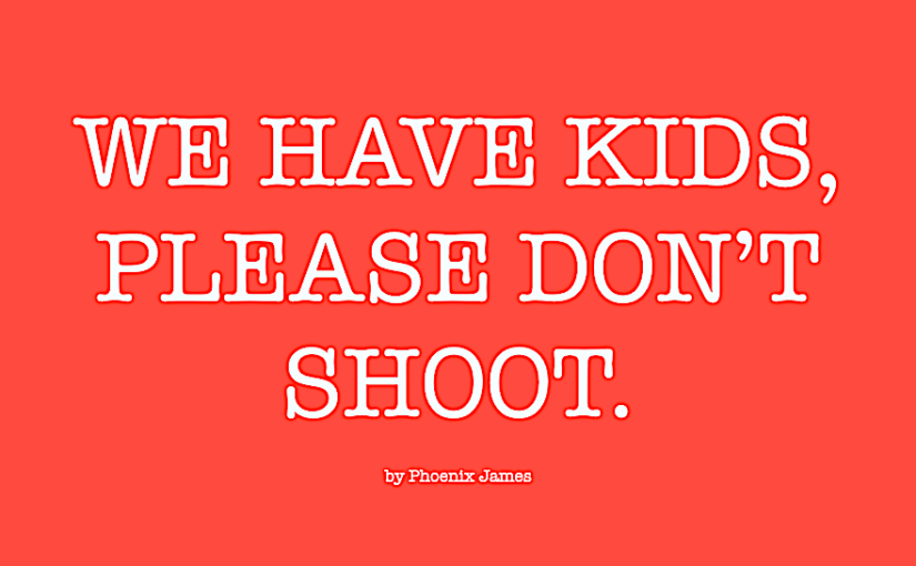 WE HAVE KIDS, PLEASE DON’T SHOOT