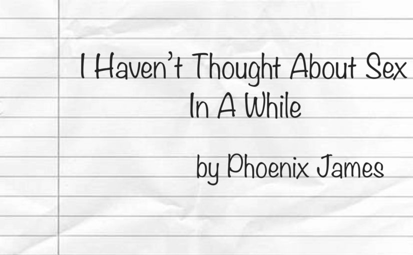 I Haven't Thought About Sex In A While by Phoenix James