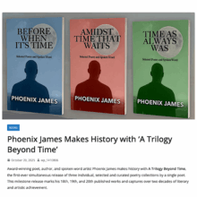"Phoenix James makes history with A Trilogy Beyond Time, the first-ever simultaneous release of three individual, selected and curated poetry collections by a single poet." - Cultures Magazine