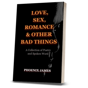 LOVE, SEX, ROMANCE & OTHER BAD THINGS - SPOKEN WORD POETRY BOOK BY POET AUTHOR PHOENIX JAMES OFFICIAL